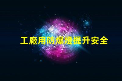 工廠用防爆燈提升安全性的最佳選擇嗎