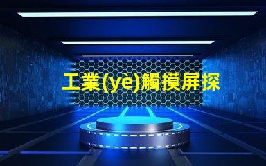 工業(yè)觸摸屏探索最符合您需求的解決方案