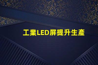 工業LED屏提升生產效率的關鍵解決方案
