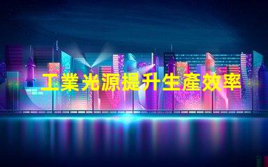 工業光源提升生產效率的關鍵技術