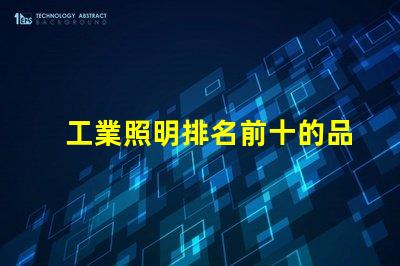 工業照明排名前十的品牌2023年最受信賴的照明選擇