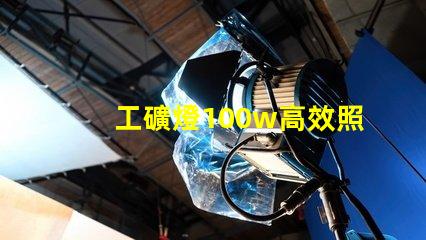 工礦燈100w高效照明解決方案的理想選擇