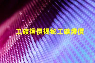 工礦燈價揭秘工礦燈價格背后的成本因素