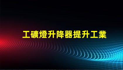 工礦燈升降器提升工業照明效率的解決方案