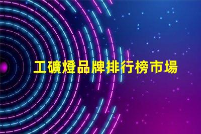 工礦燈品牌排行榜市場領先品牌對比分析