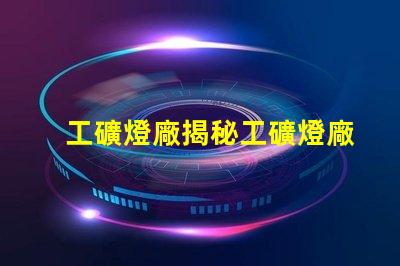 工礦燈廠揭秘工礦燈廠的選擇與合作秘訣