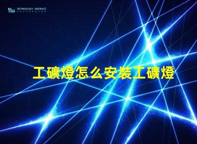 工礦燈怎么安裝工礦燈安裝技巧與注意事項(xiàng)