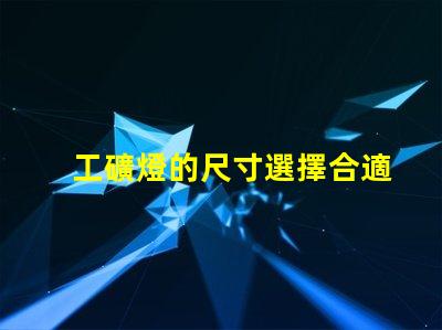工礦燈的尺寸選擇合適尺寸提升工作效率