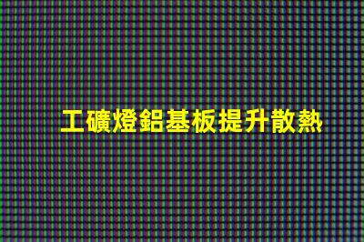 工礦燈鋁基板提升散熱性能的關(guān)鍵材料