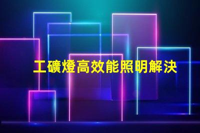工礦燈高效能照明解決方案的關鍵