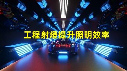 工程射燈提升照明效率的關(guān)鍵選擇