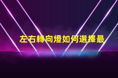 左右轉向燈如何選擇最佳LED轉向燈以提升安全性