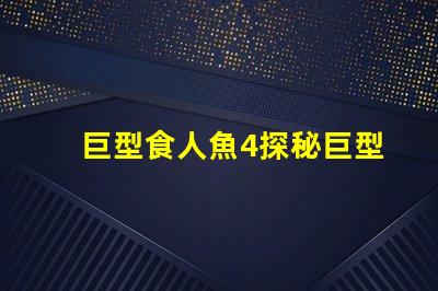 巨型食人魚4探秘巨型食人魚的驚人秘密