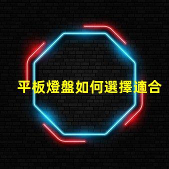 平板燈盤如何選擇適合你項(xiàng)目的平板燈盤