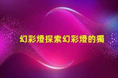 幻彩燈探索幻彩燈的獨特應(yīng)用與優(yōu)勢