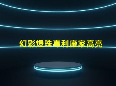 幻彩燈珠專利廠家高亮節(jié)能研發(fā)實力如何選擇真正靠譜的供應(yīng)商