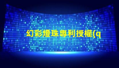 幻彩燈珠專利授權(quán)政策比較最新政策解讀與優(yōu)缺點分析