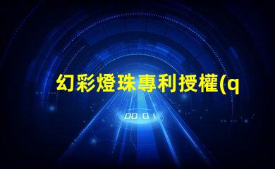 幻彩燈珠專利授權(quán)流程專利申請細(xì)節(jié)全解析