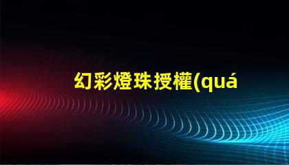 幻彩燈珠授權(quán)如何獲取正規(guī)渠道授權(quán)