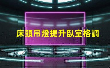 床頭吊燈提升臥室格調(diào)的完美選擇
