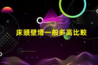 床頭壁燈一般多高比較合適最佳安裝高度與實用性分析