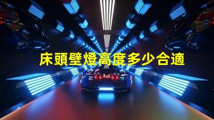 床頭壁燈高度多少合適最佳床頭壁燈高度選擇指南