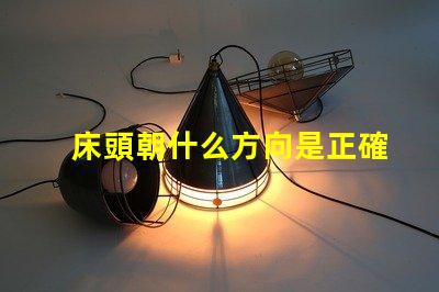 床頭朝什么方向是正確的選擇床頭方向對睡眠的影響解析