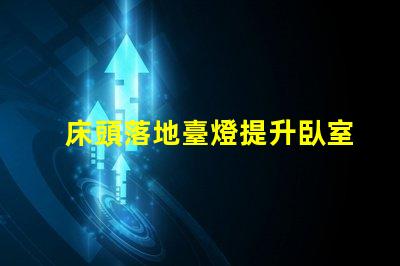 床頭落地臺燈提升臥室氛圍的理想選擇嗎