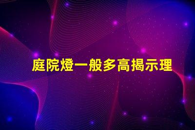 庭院燈一般多高揭示理想庭院燈高度選擇