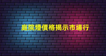 庭院燈價格揭示市場行情與選購指南