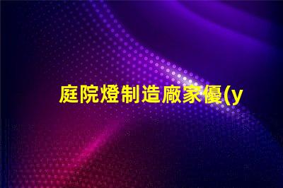 庭院燈制造廠家優(yōu)質(zhì)產(chǎn)品提升戶外美感