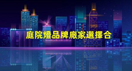 庭院燈品牌廠家選擇合適的品牌,提升庭院照明質(zhì)量