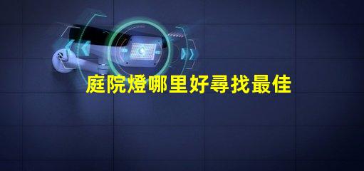庭院燈哪里好尋找最佳庭院燈的秘訣