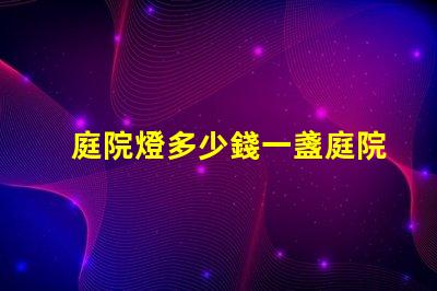 庭院燈多少錢一盞庭院燈市場價格解析