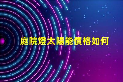 庭院燈太陽能價格如何選擇性價比最高的庭院燈