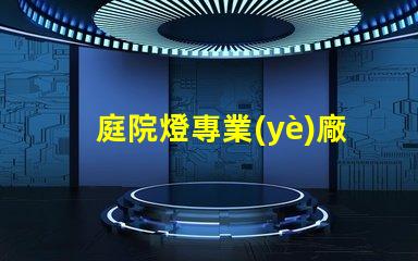 庭院燈專業(yè)廠家選擇最佳供應(yīng)商的關(guān)鍵因素是什么