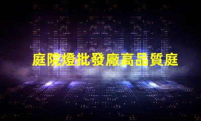 庭院燈批發廠高品質庭院燈源頭供應