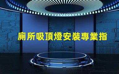 廁所吸頂燈安裝專業指導與常見誤區解析