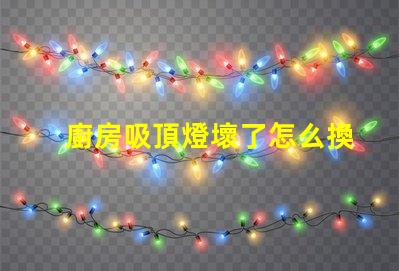 廚房吸頂燈壞了怎么換簡單易懂的更換指南