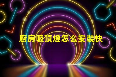 廚房吸頂燈怎么安裝快速輕松的安裝指南