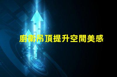 廚衛吊頂提升空間美感與實用性的設計選擇