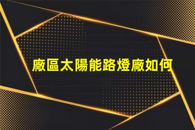 廠區太陽能路燈廠如何選擇高效環保的產品