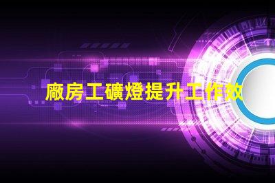 廠房工礦燈提升工作效率的照明解決方案