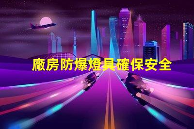 廠房防爆燈具確保安全的高效照明選擇,你準備好了嗎