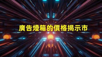 廣告燈箱的價格揭示市場行情與性價比