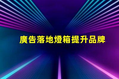廣告落地燈箱提升品牌曝光的最佳解決方案