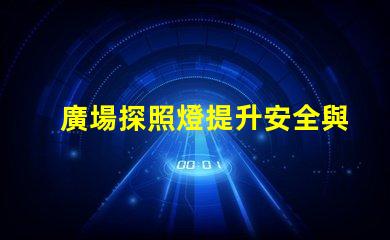 廣場探照燈提升安全與美觀的照明選擇