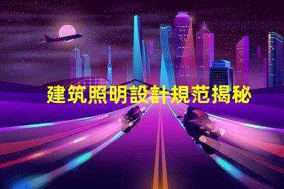 建筑照明設計規范揭秘行業最佳實踐與最新標準