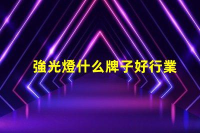 強光燈什么牌子好行業專家推薦的強光燈品牌解析