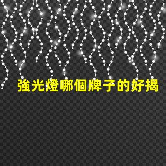 強光燈哪個牌子的好揭示市場上最受歡迎的強光燈品牌